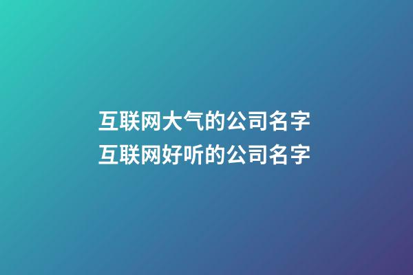 互联网大气的公司名字 互联网好听的公司名字-第1张-公司起名-玄机派
